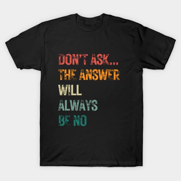 Don't ask... the answer will always be no T-Shirt by Just be you by HellyBee